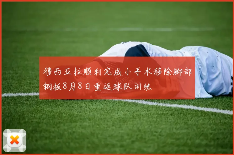 穆西亚拉顺利完成小手术移除脚部钢板8月8日重返球队训练
